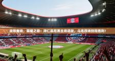 战歌奏响，荣耀之巅：拜仁慕尼黑主场迎战，斗志昂扬剑指胜利！