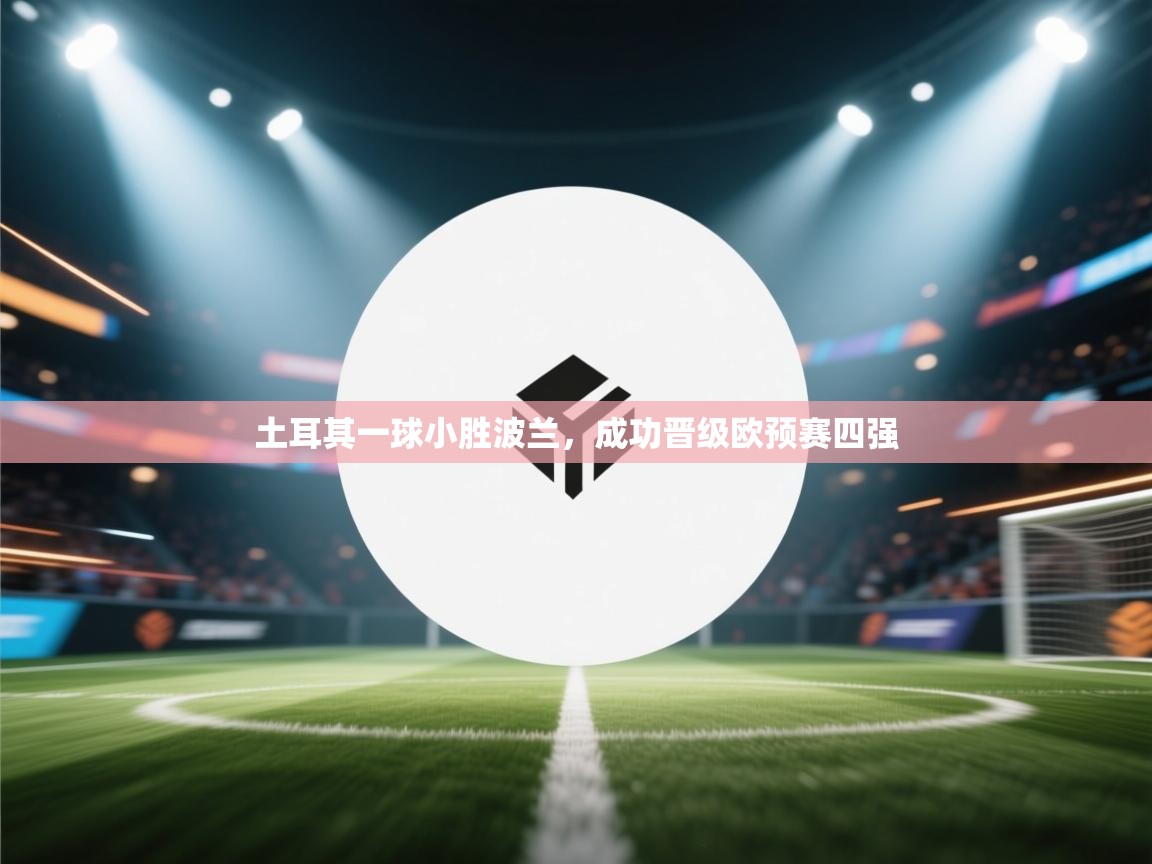 土耳其一球小胜波兰，成功晋级欧预赛四强  第2张