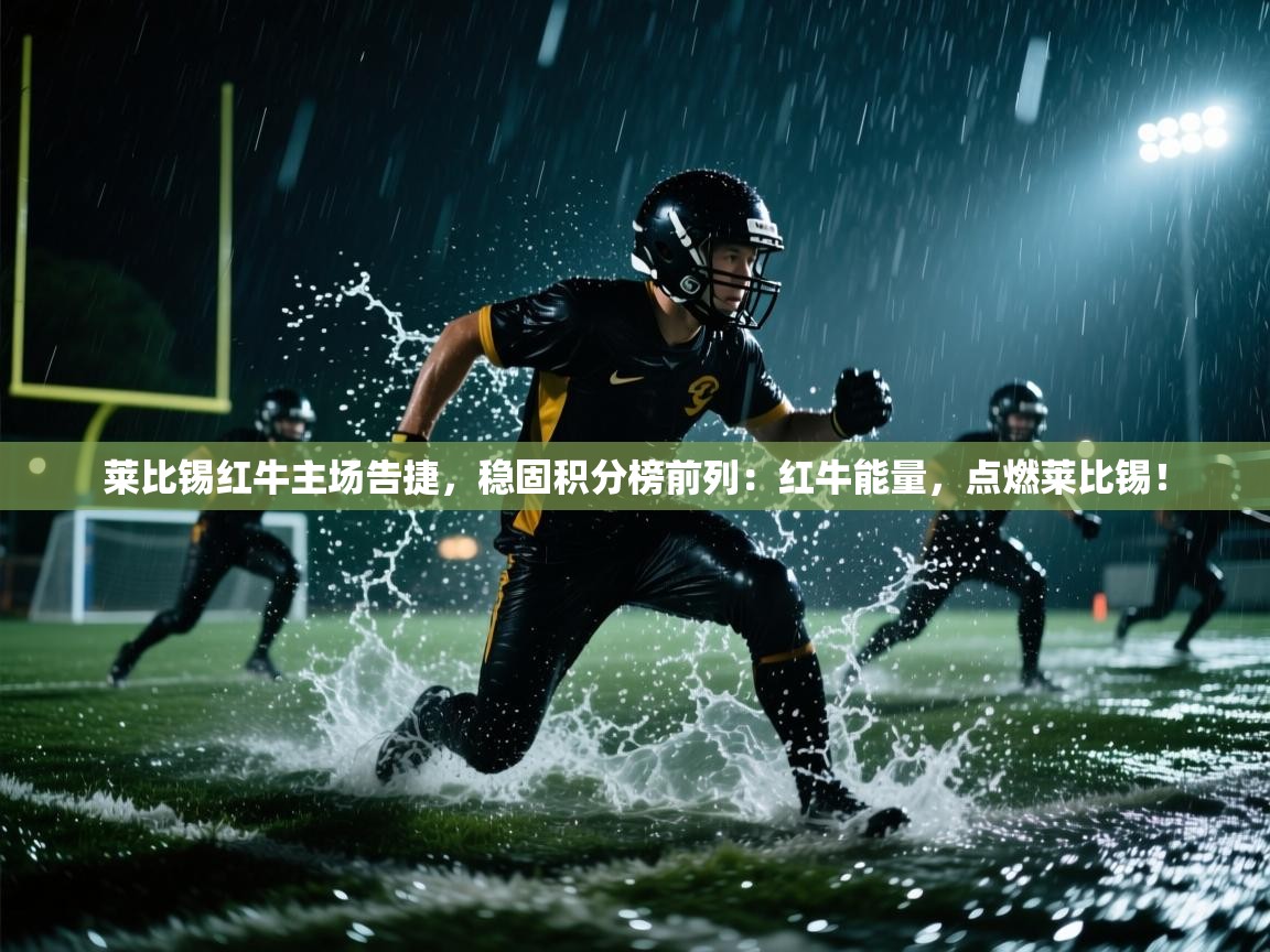 莱比锡红牛主场告捷,稳固积分榜前列:红牛能量,点燃莱比锡! 第1张
