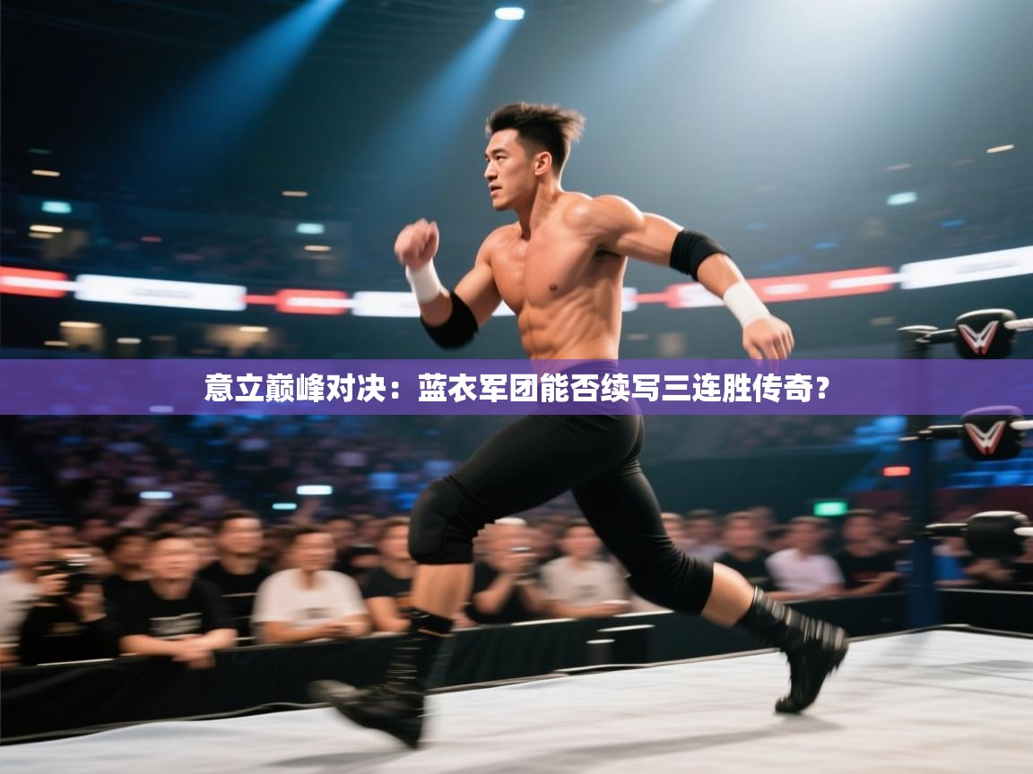 意立巅峰对决:蓝衣军团能否续写三连胜传奇? 第1张