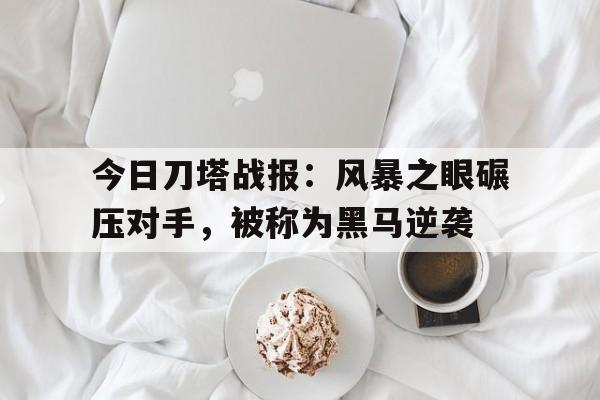 今日刀塔战报：风暴之眼碾压对手，被称为黑马逆袭