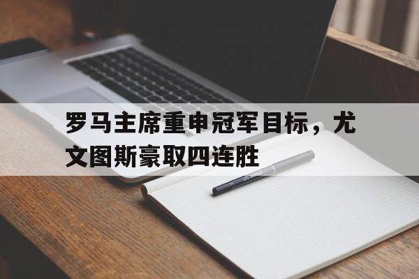 开云足球直播-罗马主席重申冠军目标，尤文图斯豪取四连胜的简单介绍